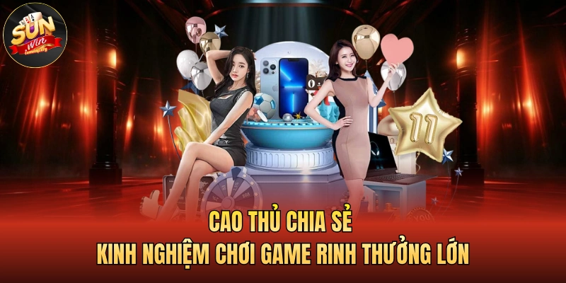 Cao thủ chia sẻ kinh nghiệm chơi game rinh thưởng lớn