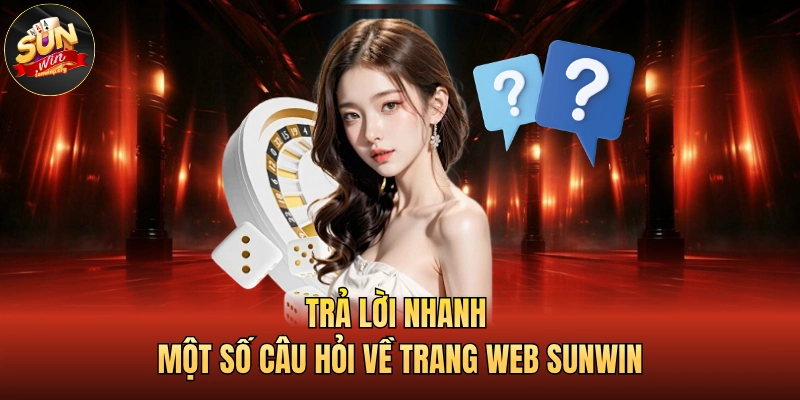 Trả lời nhanh một số câu hỏi về trang web SUNWIN